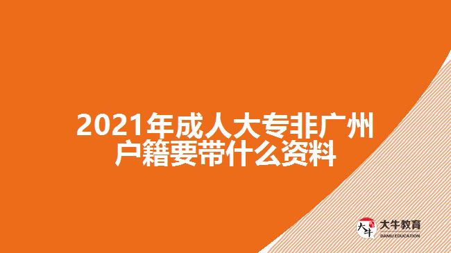 2021年成人大專非廣州戶籍要帶什么資料