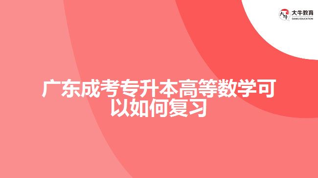 廣東成考專升本高等數(shù)學可以如何復習