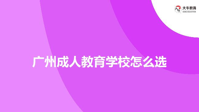 廣州成人教育學(xué)校怎么選