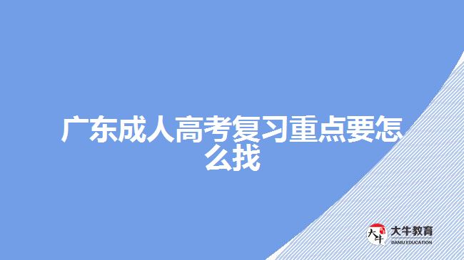 廣東成人高考復(fù)習(xí)重點(diǎn)要怎么找