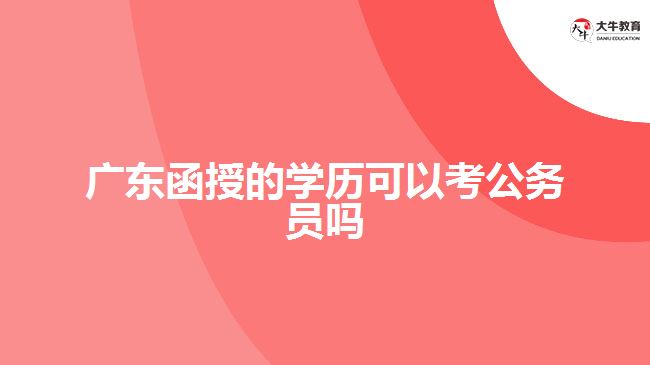 廣東函授的學(xué)歷可以考公務(wù)員嗎