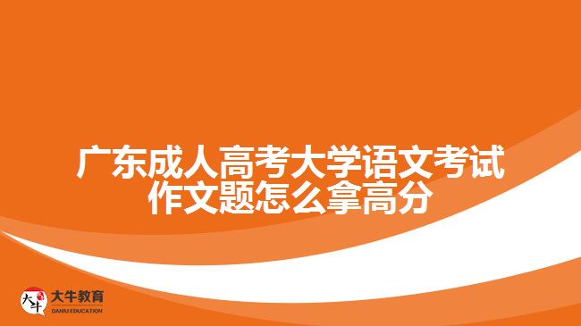 廣東成人高考大學(xué)語文考試作文題怎么拿高分