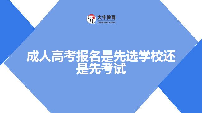 成人高考報名是先選學校還是先考試