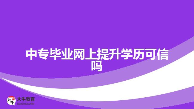 中專畢業(yè)網(wǎng)上提升學歷可信嗎