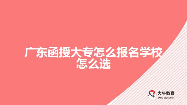 廣東函授大專怎么報名學(xué)校怎么選