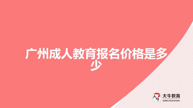 廣州成人教育報名價格是多少