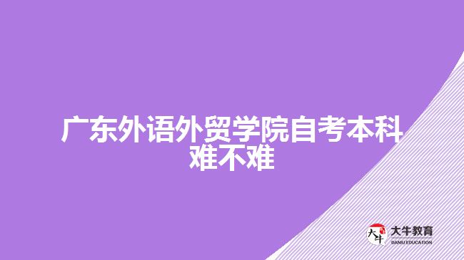 廣東外語外貿學院自考本科難不難