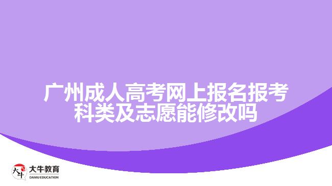 廣州成人高考網(wǎng)上報名報考科類及志愿能修改嗎