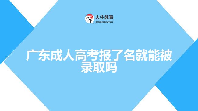 廣東成人高考報(bào)了名就能被錄取嗎