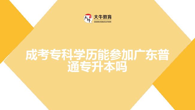 成考?？茖W(xué)歷能參加廣東普通專升本嗎