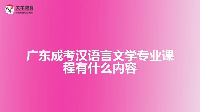 廣東成考漢語言文學專業(yè)課程有什么內容