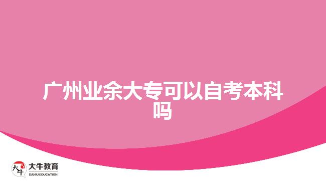 廣州業(yè)余大專可以自考本科嗎