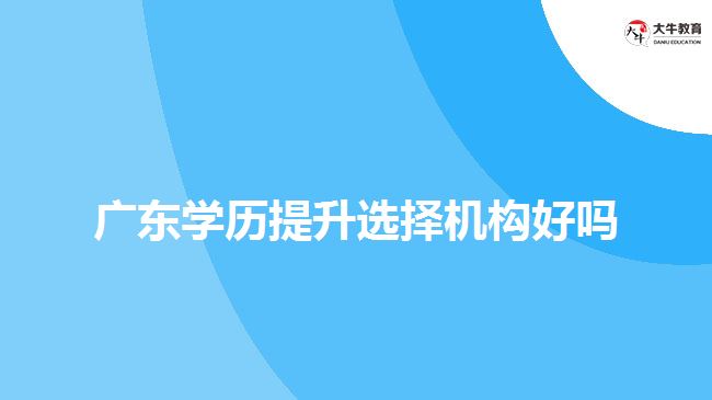 廣東學歷提升選擇機構(gòu)好嗎