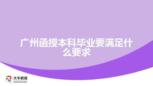 廣州函授本科畢業(yè)要滿(mǎn)足什么要求