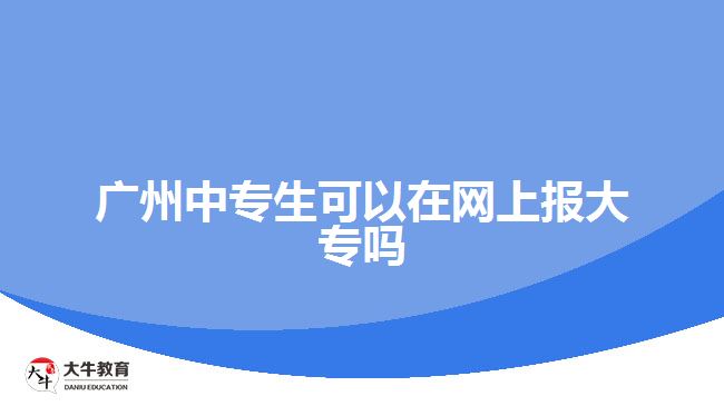 廣州中專生可以在網上報大專嗎