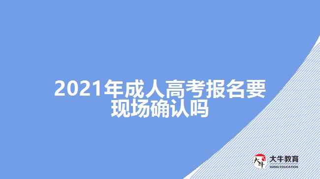 2021年成人高考報(bào)名要現(xiàn)場(chǎng)確認(rèn)嗎