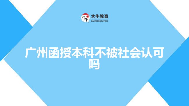 廣州函授本科不被社會認(rèn)可嗎