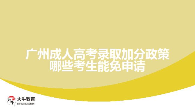 廣州成人高考錄取加分政策哪些考生能免申請