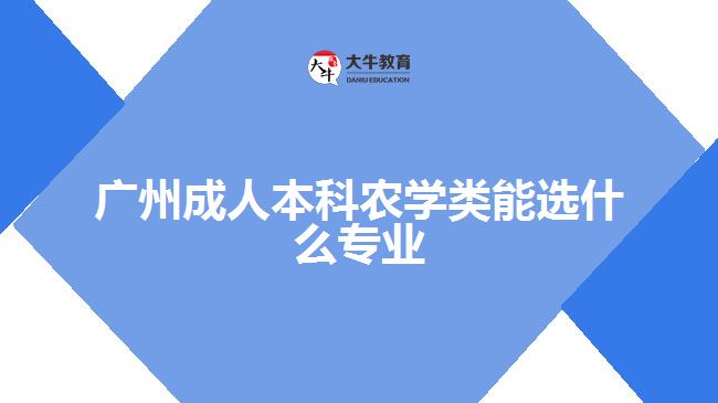 廣州成人本科農(nóng)學(xué)類能選什么專業(yè)