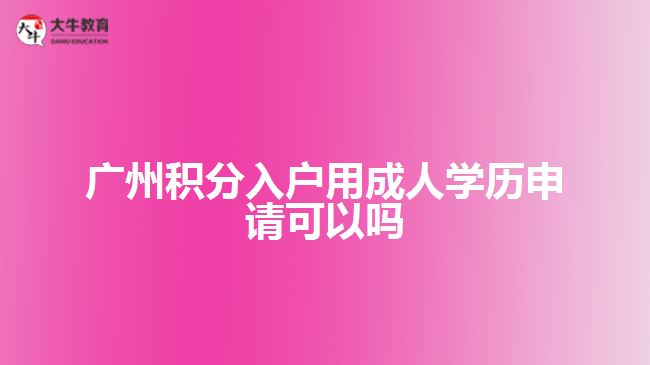 廣州積分入戶用成人學(xué)歷申請(qǐng)可以嗎