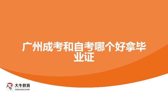 廣州成考和自考哪個(gè)好拿畢業(yè)證