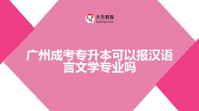 廣州成考專升本可以報漢語言文學專業(yè)嗎