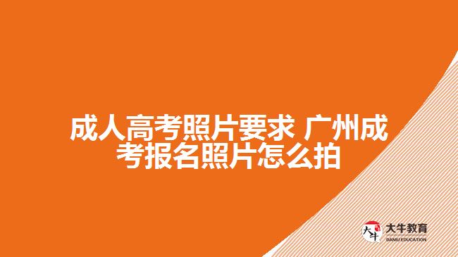 成人高考照片要求 廣州成考報(bào)名照片怎么拍