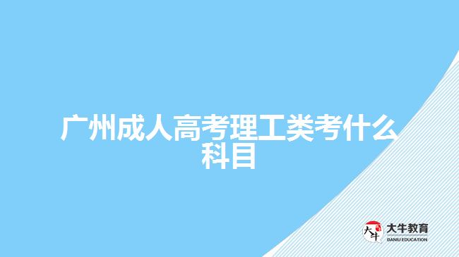 廣州成人高考理工類考什么科目