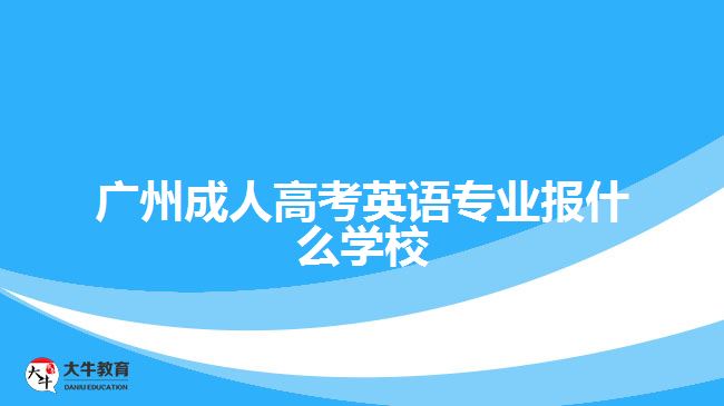 廣州成人高考英語專業(yè)報什么學(xué)校