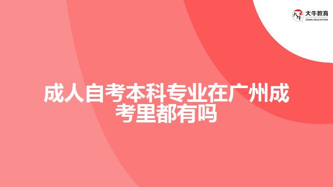 成人自考本科專業(yè)在廣州成考里都有嗎