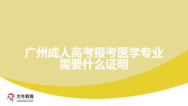 廣州成人高考報考醫(yī)學專業(yè)需要什么證明