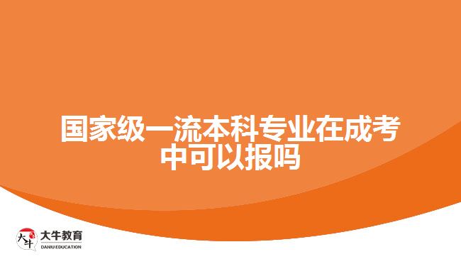 國(guó)家級(jí)一流本科專業(yè)在成考中可以報(bào)嗎