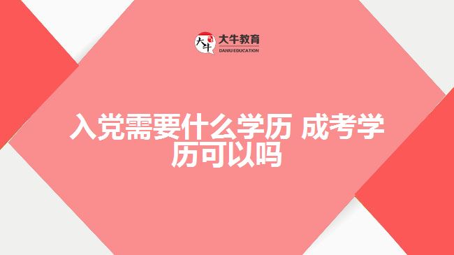 入黨需要什么學(xué)歷 成考學(xué)歷可以嗎