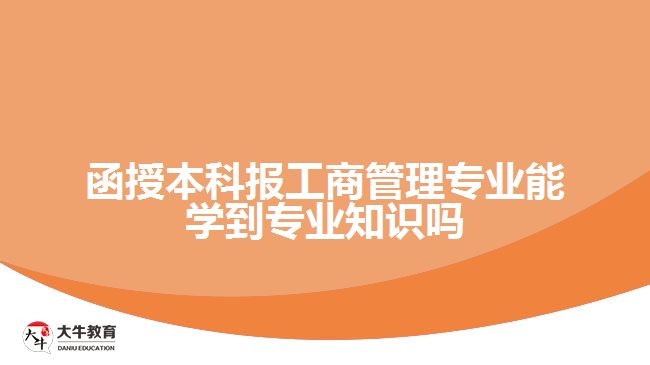 函授本科報(bào)工商管理專業(yè)能學(xué)到專業(yè)知識(shí)嗎