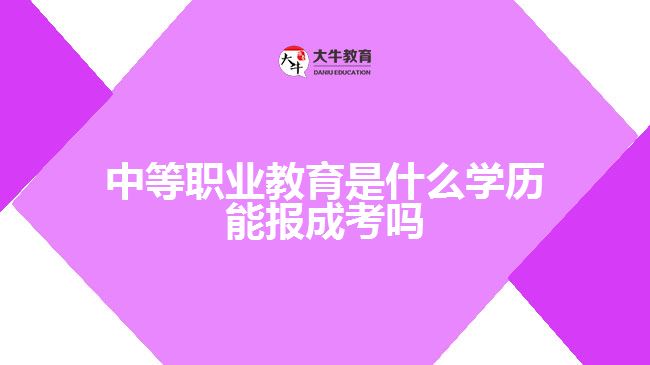 中等職業(yè)教育是什么學(xué)歷 能報成考嗎