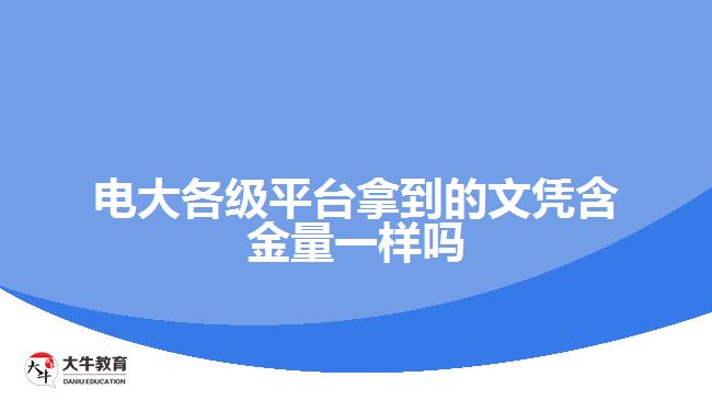 電大各級平臺拿的文憑含金量一樣嗎