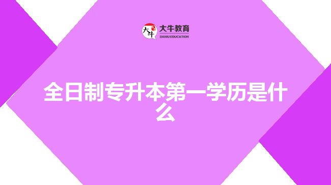 全日制專升本第一學歷是什么