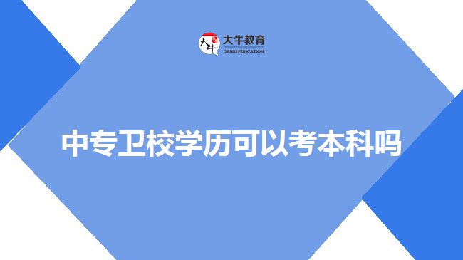 中專衛(wèi)校學歷可以考本科嗎