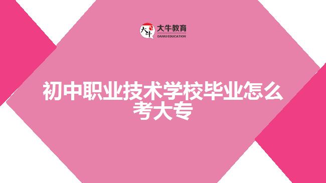 初中職業(yè)技術(shù)學校畢業(yè)怎么考大專