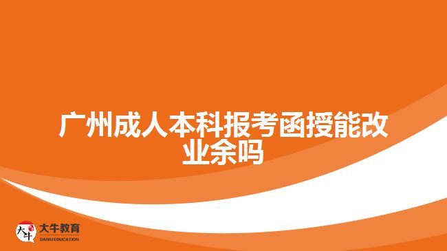 廣州成人本科報(bào)考函授能改業(yè)余嗎