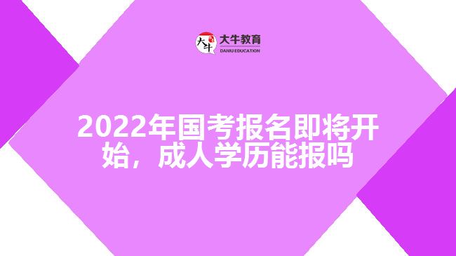 2022年國考報(bào)名即將開始，成人學(xué)歷能報(bào)嗎