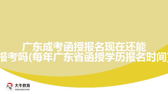 廣東成考函授報名現(xiàn)在還能報考嗎(每年廣東省函授學(xué)歷報名時間)