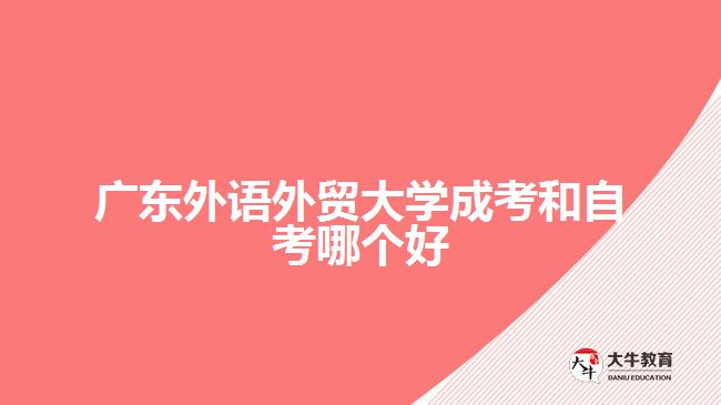 廣東外語(yǔ)外貿(mào)大學(xué)成考和自考哪個(gè)好