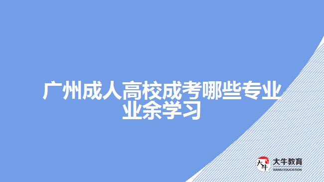 廣州成人高校成考哪些專業(yè)業(yè)余學(xué)習(xí)