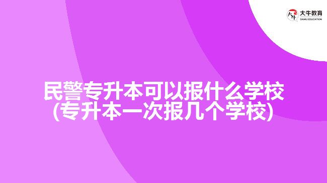 民警專升本可以報(bào)什么學(xué)校(專升本一次報(bào)幾個(gè)學(xué)校)