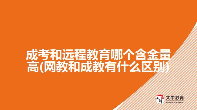 成考和遠程教育哪個含金量高(網教和成教有什么區(qū)別)