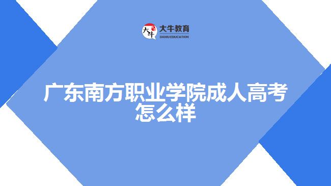 廣東南方職業(yè)學(xué)院成人高考怎么樣