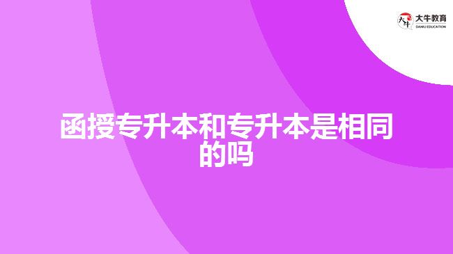 函授專升本和專升本是相同的嗎