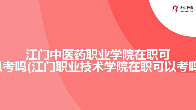 江門中醫(yī)藥職業(yè)學(xué)院在職可以考嗎