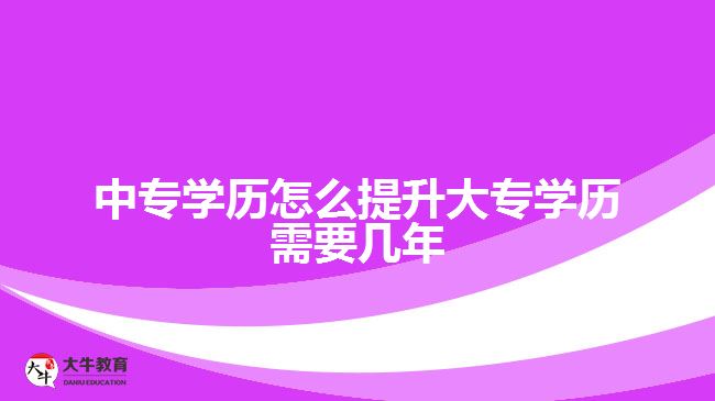 中專學歷怎么提升大專學歷需要幾年